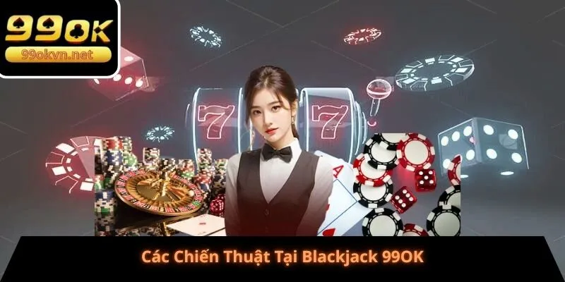 Các Chiến Thuật Tại Blackjack 99OK