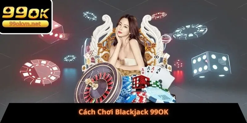 Cách Chơi Blackjack 99OK