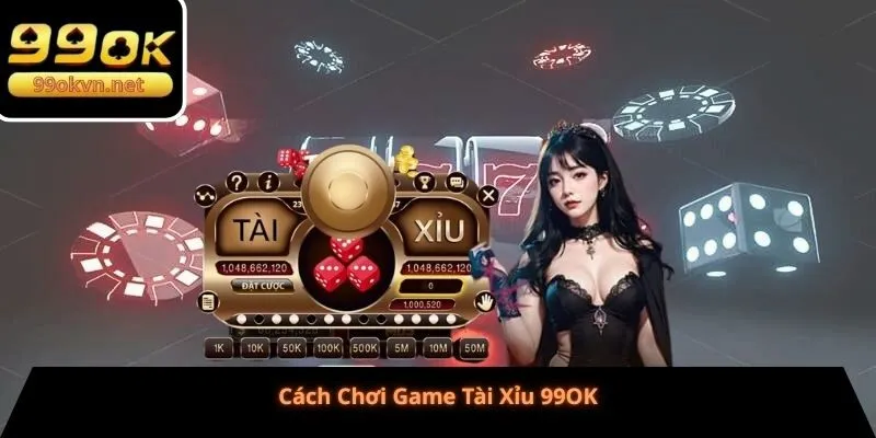 Cách Chơi Game Tài Xỉu 99OK