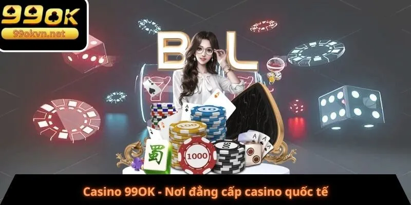 Casino 99OK - Nơi đẳng cấp casino quốc tế