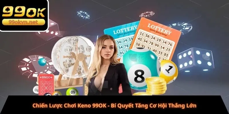 Chiến Lược Chơi Keno 99OK - Bí Quyết Tăng Cơ Hội Thắng Lớn