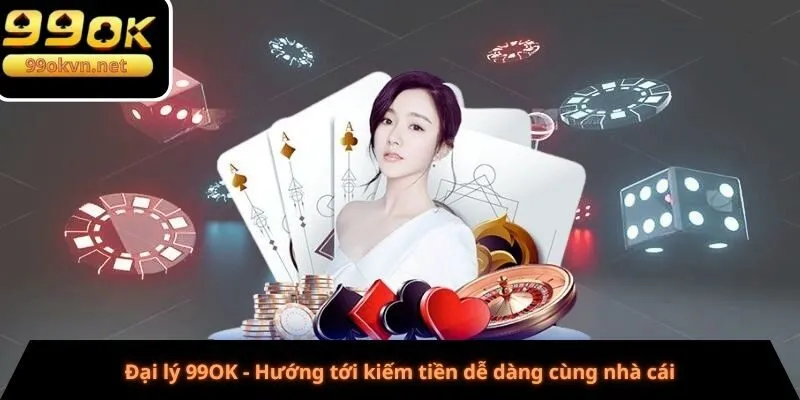 Đại lý 99OK - Hướng tới kiếm tiền dễ dàng cùng nhà cái