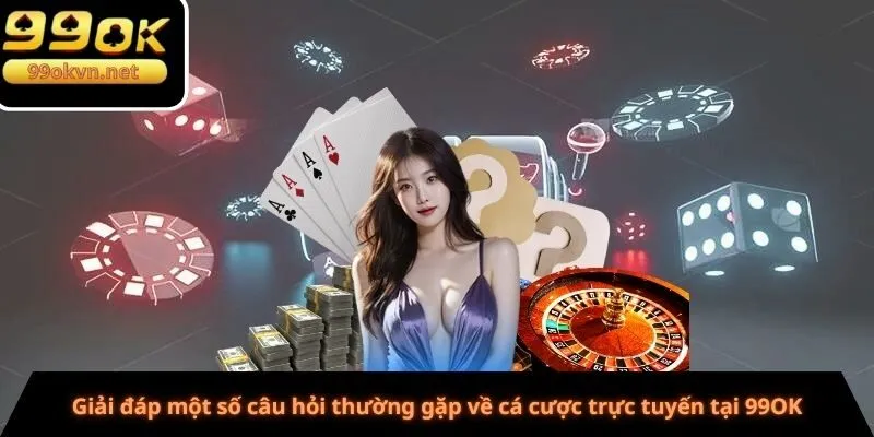 Giải đáp một số câu hỏi thường gặp về cá cược trực tuyến tại 99OK