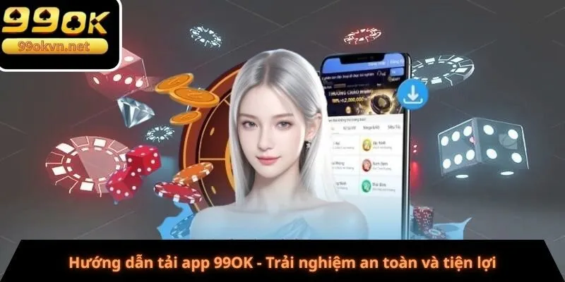 Hướng dẫn tải app 99OK - Trải nghiệm an toàn và tiện lợi