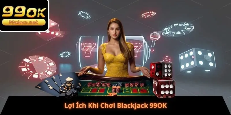 Lợi Ích Khi Chơi Blackjack 99OK
