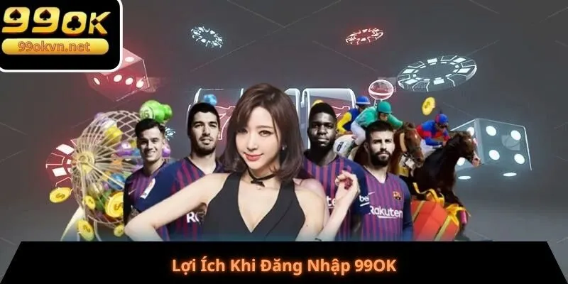 Lợi Ích Khi Đăng Nhập 99OK Lợi Ích Khi Đăng Nhập 99OK