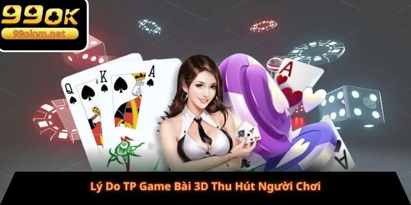 Lý Do TP Game Bài 3D Thu Hút Người Chơi